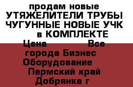 продам новые УТЯЖЕЛИТЕЛИ ТРУБЫ ЧУГУННЫЕ НОВЫЕ УЧК-720-24 в КОМПЛЕКТЕ › Цена ­ 30 000 - Все города Бизнес » Оборудование   . Пермский край,Добрянка г.